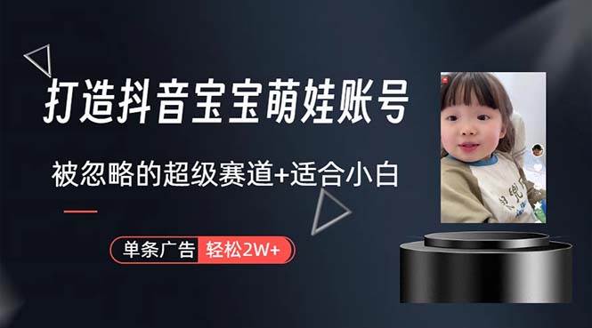 打造抖音宝宝账号，一条广告2W，大部分人忽略的超级赛道，小白简单入手-繁星副业