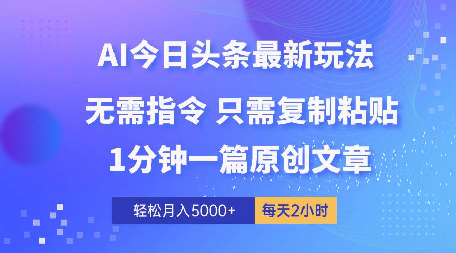 AI头条最新玩法 1分钟一篇 100%过原创 无脑复制粘贴 轻松月入5000+ 每…-繁星副业