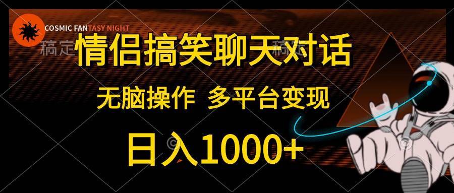 情侣搞笑聊天对话，日入1000+,无脑操作，多平台变现-繁星副业