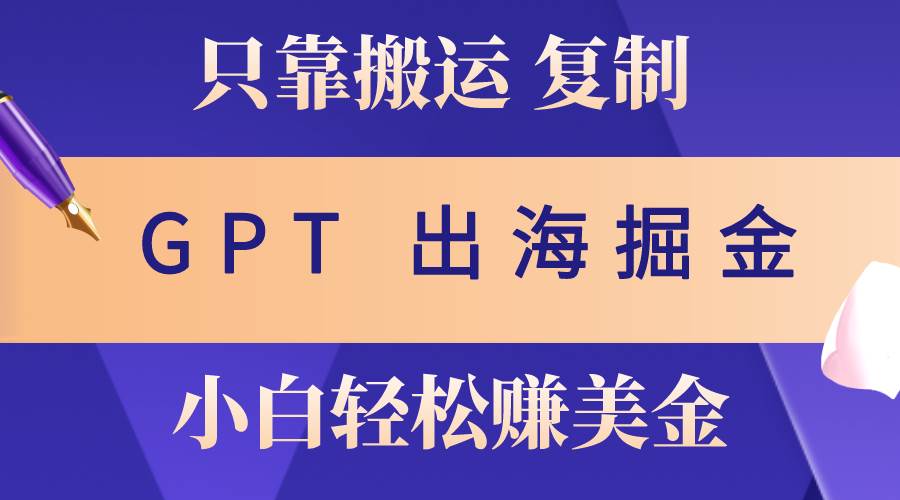 出海掘金搬运，赚老外美金，月入3w+，仅需GPT粘贴复制，小白也能玩转-繁星副业