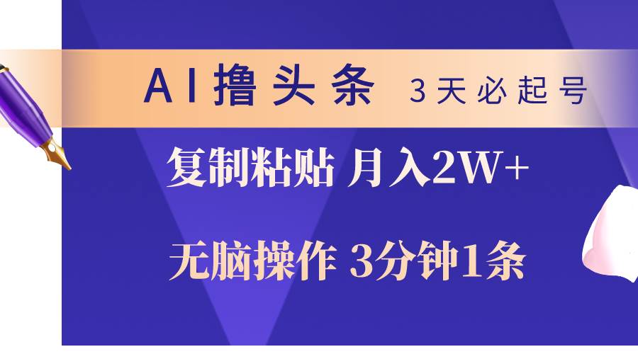 AI撸头条3天必起号，无脑操作3分钟1条，复制粘贴轻松月入2W+-繁星副业