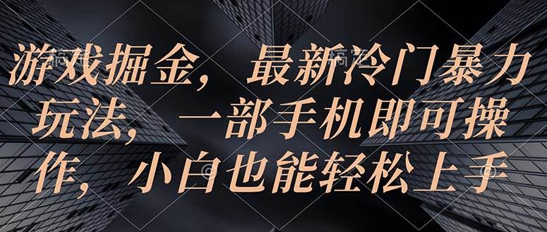 游戏掘金，最新冷门暴力玩法，一部手机即可操作，小白也能轻松上手-繁星副业