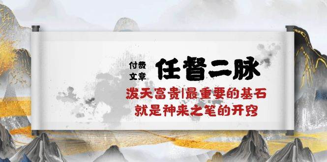 某付费文章《任督 二脉 泼天富贵|最重要的基石 就是神来之笔的开窍|万字》-繁星副业