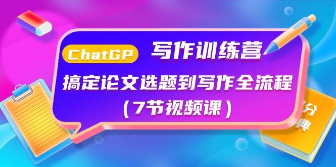 ChatGPT写作训练营：搞定论文选题到写作全流程（7节视频课）-繁星副业