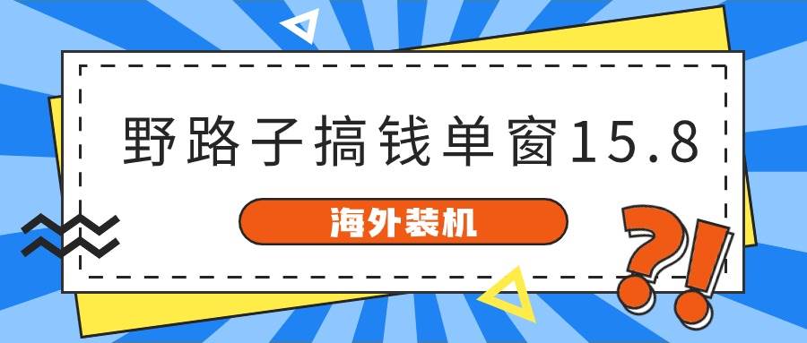 海外装机，野路子搞钱，单窗口15.8，已变现10000+-繁星副业