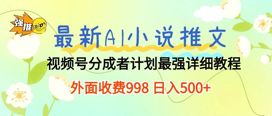 最新AI小说推文视频号分成计划 最强详细教程  日入500+-繁星副业