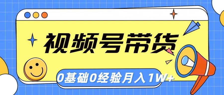 视频号轻创业带货，零基础，零经验，月入1w+-繁星副业