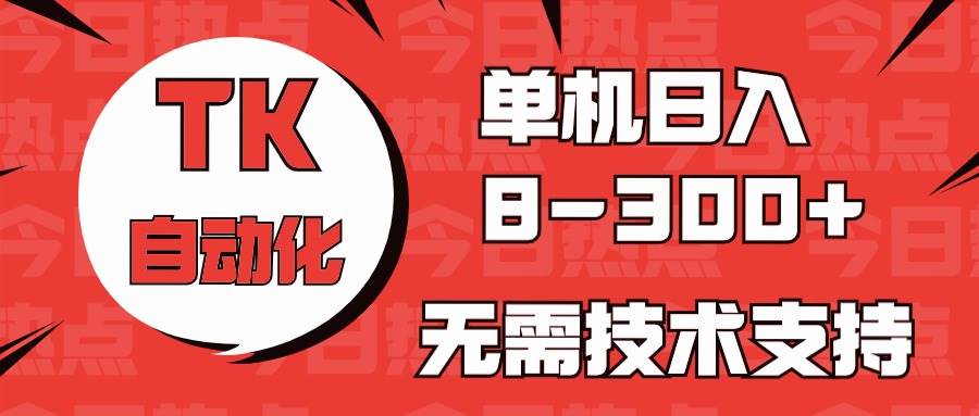 海外手机版TK自动化，单机收益8~300+，无需技术支持，新手小白均可操作-繁星副业