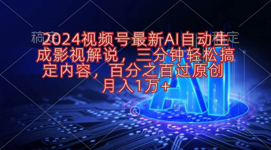 2024视频号最新AI自动生成影视解说，三分钟轻松搞定内容，百分之百过原…-繁星副业