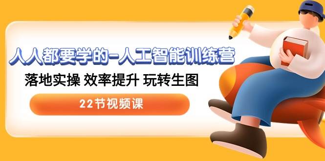 人人都要学的-人工智能训练营，落地实操 效率提升 玩转生图 (22节视频课)-繁星副业
