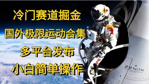 冷门赛道掘金，国外极限运动视频合集，多平台发布，小白简单操作-繁星副业