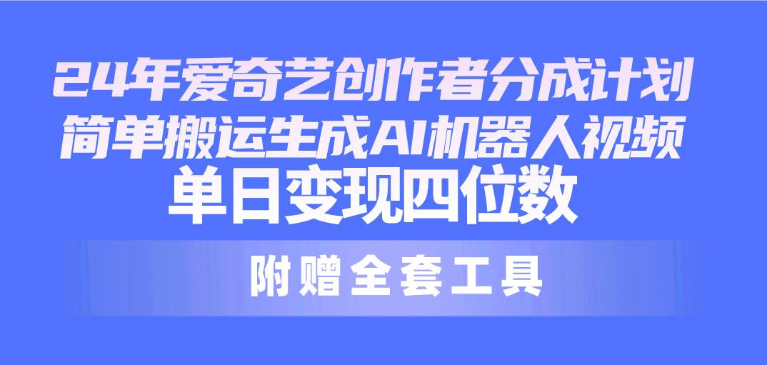 24最新爱奇艺创作者分成计划，简单搬运生成AI机器人视频，单日变现四位数-繁星副业