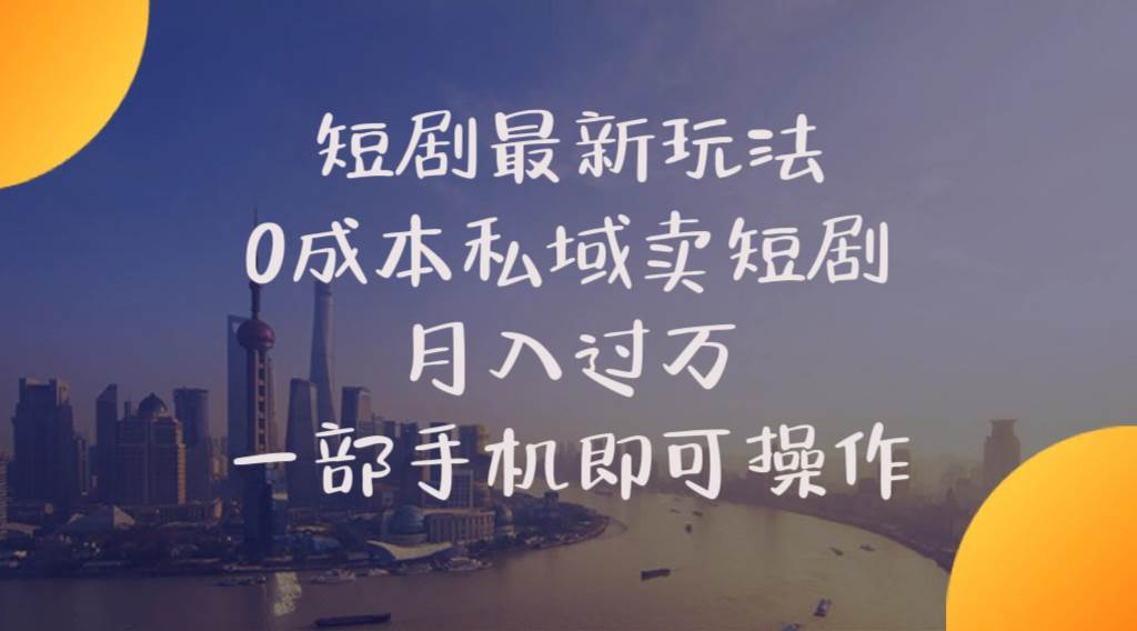 短剧最新玩法    0成本私域卖短剧     月入过万     一部手机即可操作-繁星副业