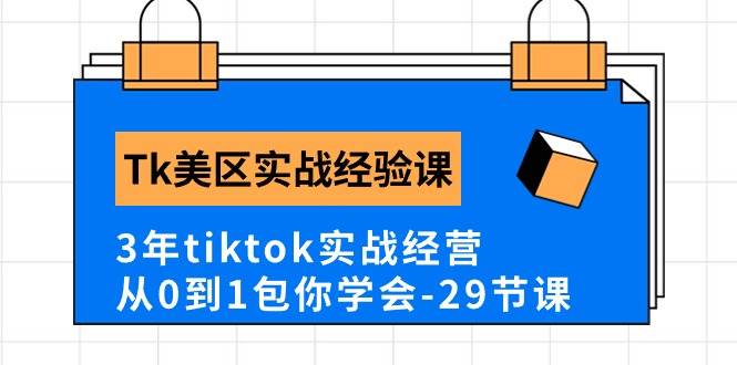 Tk美区实战经验课程分享，3年tiktok实战经营，从0到1包你学会（29节课）-繁星副业