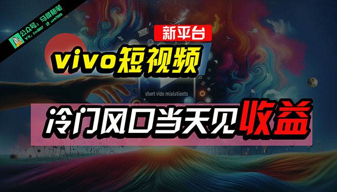 全新平台vivo短视频，新风口AI混剪无脑搬运，冷门风口当天见收益，7天…-繁星副业