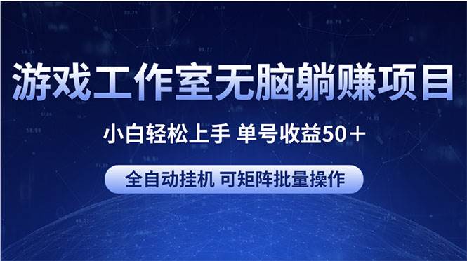 游戏工作室无脑躺赚项目 小白轻松上手 单号收益50＋ 可矩阵批量操作-繁星副业