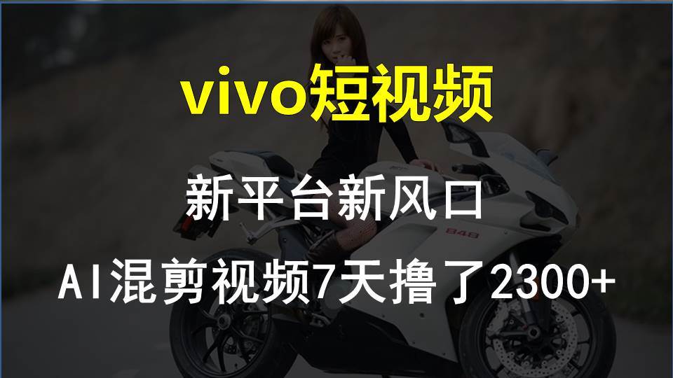 vivo短视频:新平台新风口，AI混剪视频7天撸了2300+-繁星副业