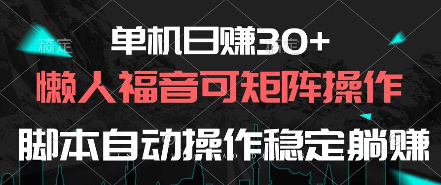 单机日赚30+，懒人福音可矩阵，脚本自动操作稳定躺赚-繁星副业