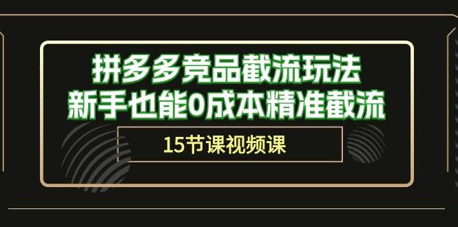 拼多多竞品截流玩法，新手也能0成本精准截流（15节课）-繁星副业