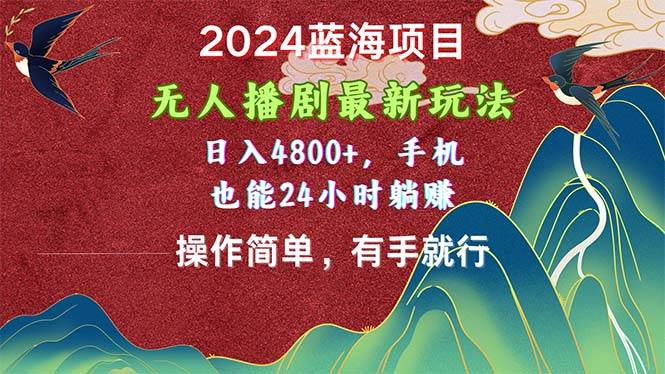 2024蓝海项目，无人播剧最新玩法，日入4800+，手机也能操作简单有手就行-繁星副业