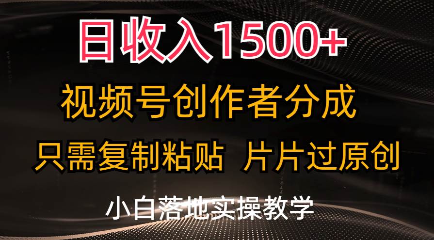 日收入1500+，视频号创作者分成，只需复制粘贴，片片过原创，小白也可…-繁星副业