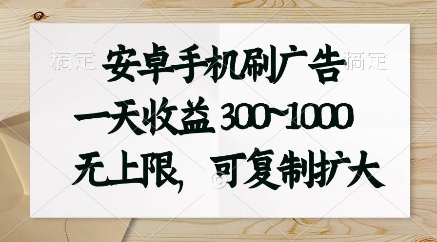 安卓手机刷广告。一天收益300~1000，无上限，可批量复制扩大-繁星副业