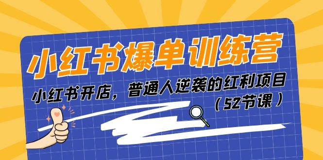 小红书爆单训练营，小红书开店，普通人逆袭的红利项目（52节课）-繁星副业