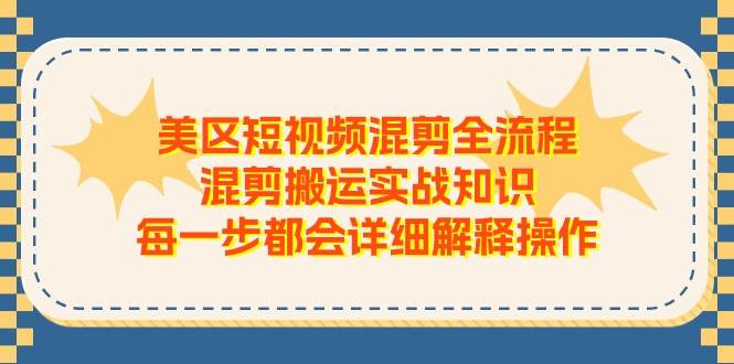 美区短视频混剪全流程，混剪搬运实战知识，每一步都会详细解释操作-繁星副业