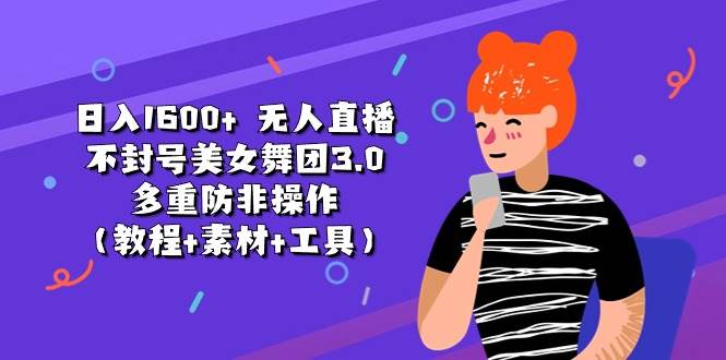日入1600+ 无人直播不封号美女舞团3.0 多重防非操作（教程+素材+工具）-繁星副业