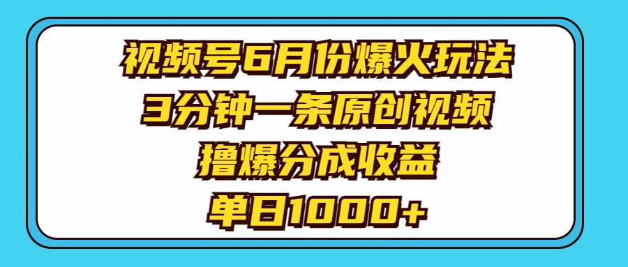视频号6月份爆火玩法，3分钟一条原创视频，撸爆分成收益，单日1000+-繁星副业