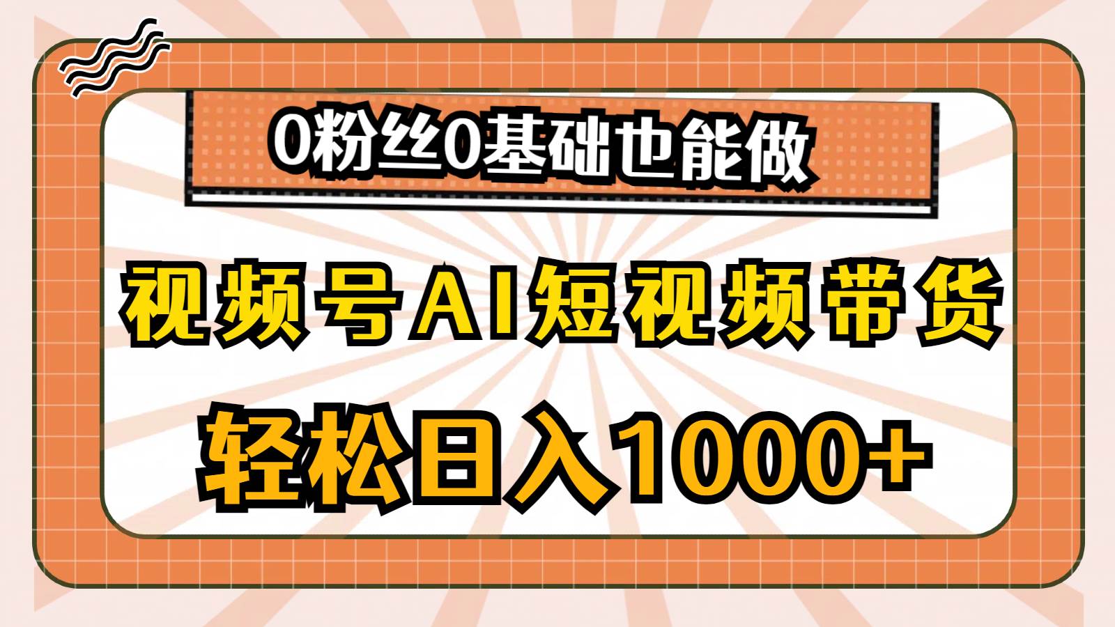 视频号AI短视频带货，轻松日入1000+，0粉丝0基础也能做-繁星副业
