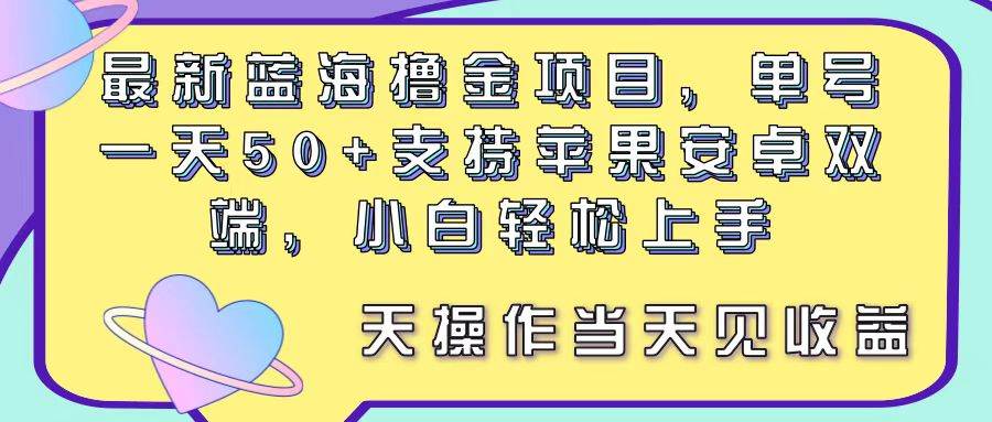 最新蓝海撸金项目，单号一天50+， 支持苹果安卓双端，小白轻松上手 当…-繁星副业