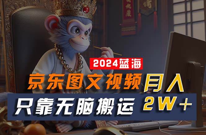 2024最新蓝海项目，只靠无脑搬运，不需要剪辑，有手就会，京东图文视频…-繁星副业