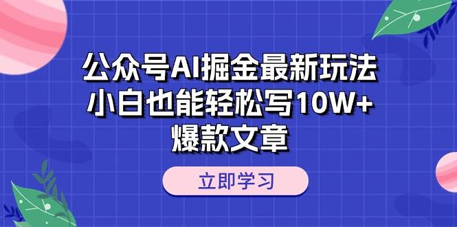公众号AI掘金最新玩法，小白也能轻松写10W+爆款文章-繁星副业