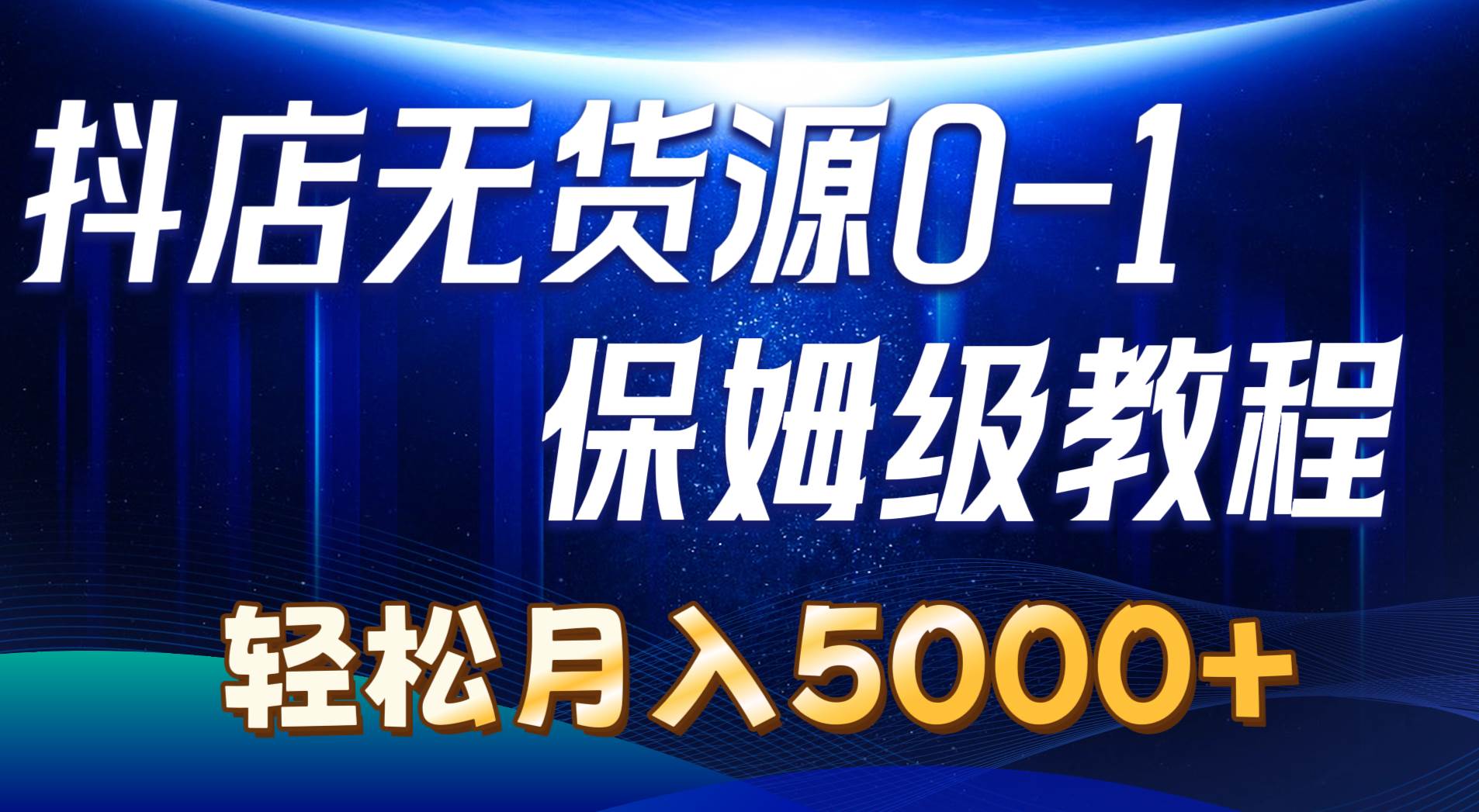 抖店无货源0到1详细实操教程：轻松月入5000+（7节）-繁星副业