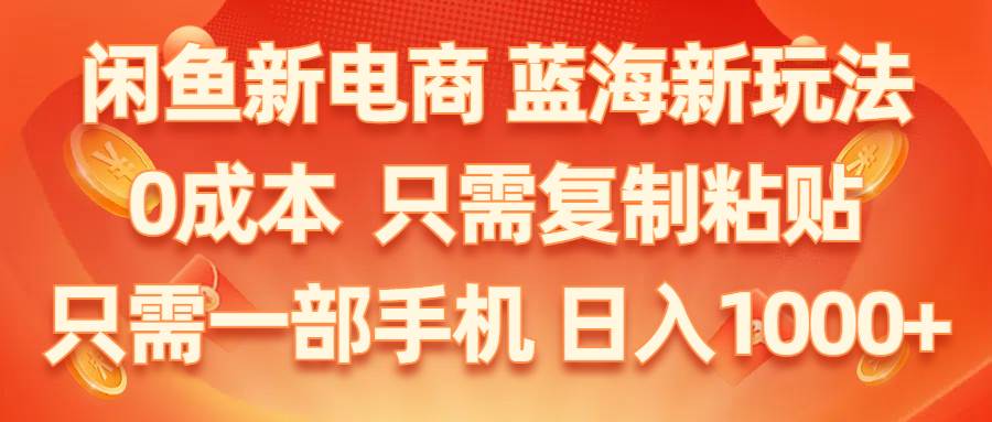 闲鱼新电商,蓝海新玩法,0成本,只需复制粘贴,小白轻松上手,只需一部手机…-繁星副业