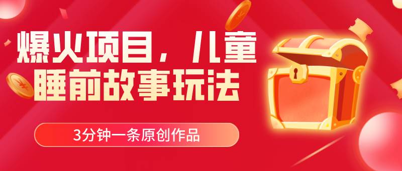 爆火项目，儿童睡筋故事玩法，3分钟一条原创作品-繁星副业