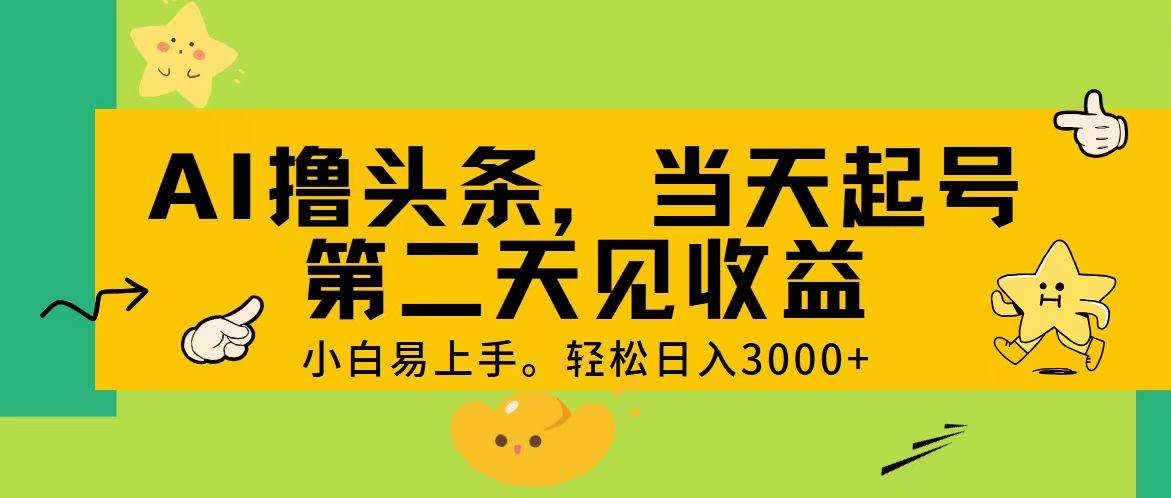 AI撸头条，轻松日入3000+，当天起号，第二天见收益。-繁星副业