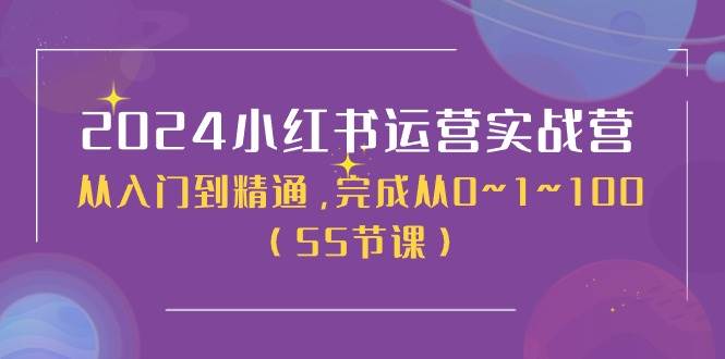 2024小红书运营实战营，从入门到精通，完成从0~1~100（50节课）-繁星副业