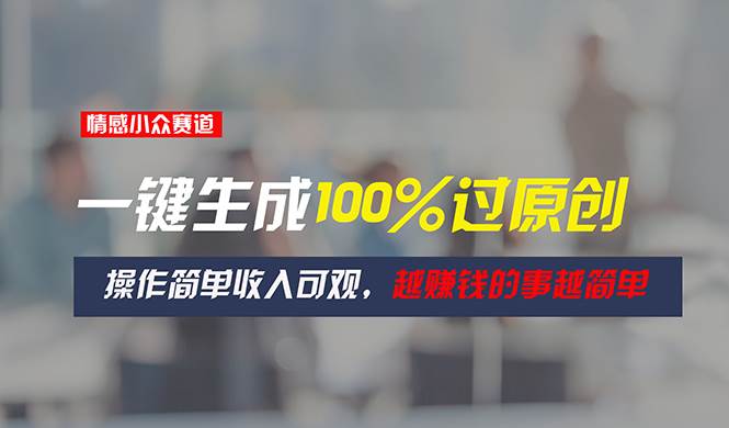 情感小众赛道，一键生成100%过原创，操作简单收入可观，越赚钱的事越简单-繁星副业
