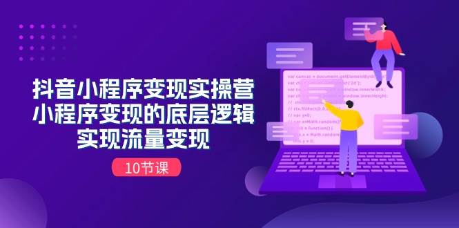 抖音小程序变现实操营，小程序变现的底层逻辑，实现流量变现（10节课）-繁星副业