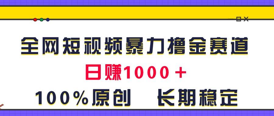 全网短视频暴力撸金赛道，日入1000＋！原创玩法，长期稳定-繁星副业