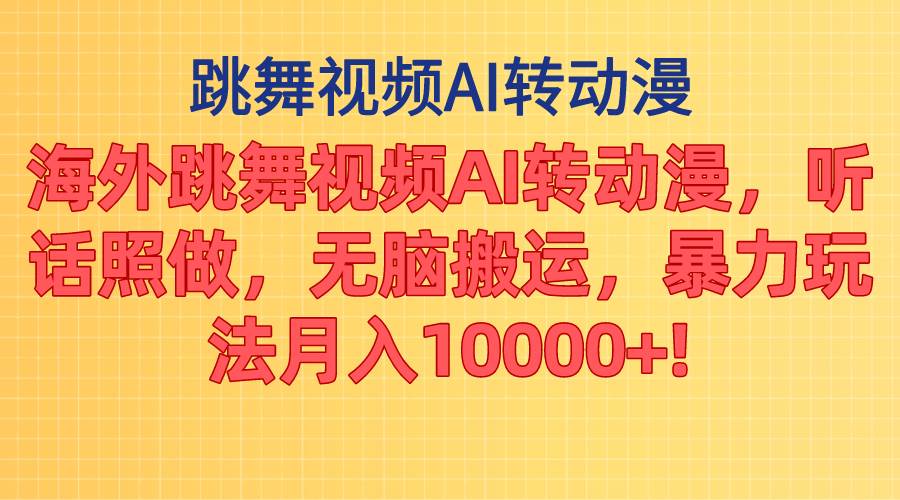 海外跳舞视频AI转动漫，听话照做，无脑搬运，暴力玩法 月入10000+-繁星副业