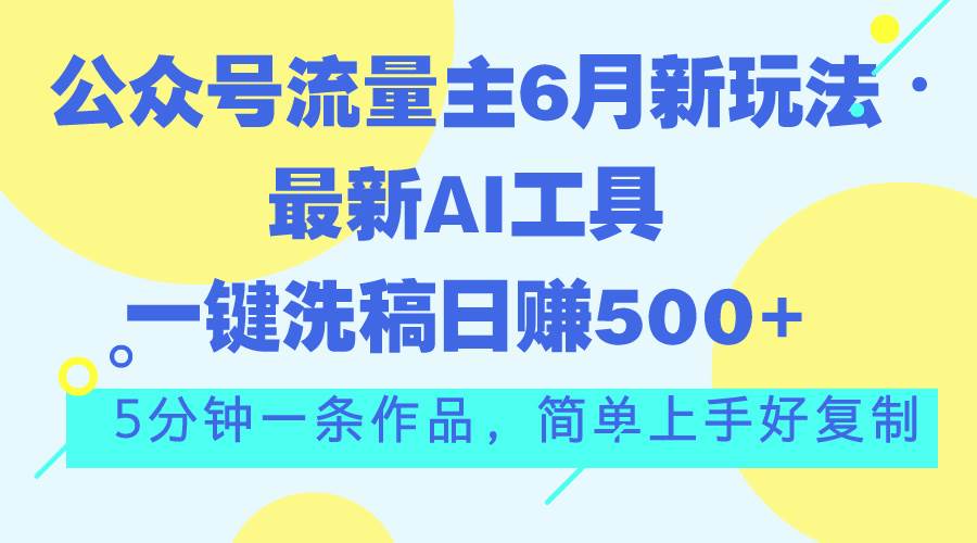 公众号流量主6月新玩法，最新AI工具一键洗稿单号日赚500+，5分钟一条作…-繁星副业