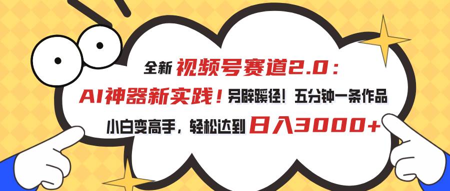 视频号赛道2.0：AI神器新实践！另辟蹊径！五分钟一条作品，小白变高手…-繁星副业