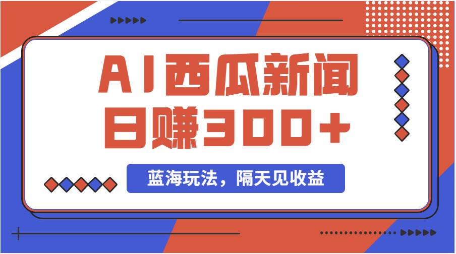 蓝海最新玩法西瓜视频原创搞笑新闻当天有收益单号日赚300+项目-繁星副业