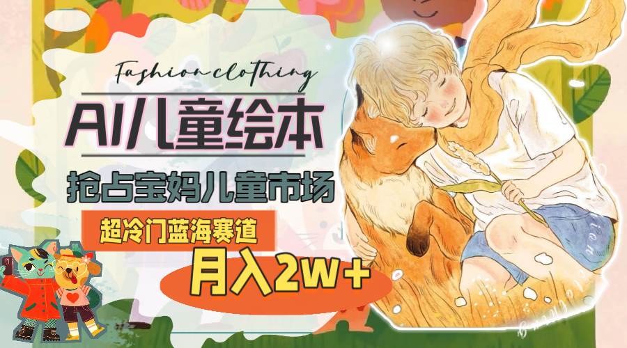 超冷门蓝海赛道，用AI做儿童绘本，抢占宝妈儿童市场，月入2w+(教程+素材)-繁星副业