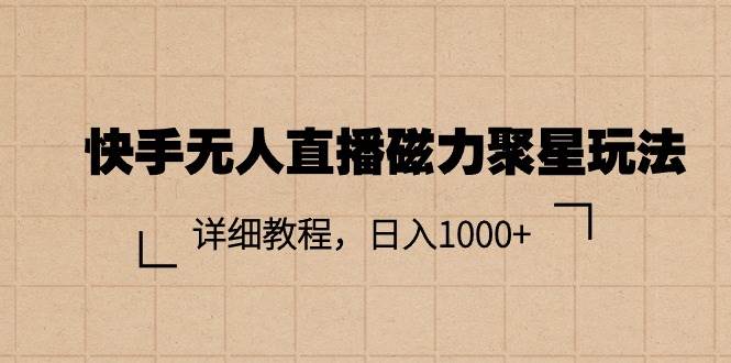 快手无人直播磁力聚星玩法，详细教程，日入1000+-繁星副业