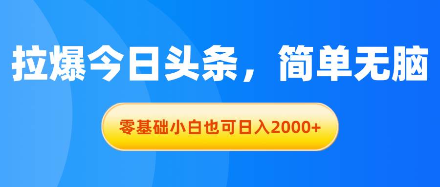 拉爆今日头条，简单无脑，零基础小白也可日入2000+-繁星副业