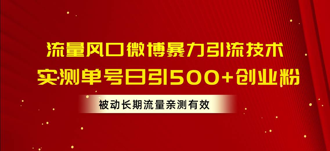 流量风口微博暴力引流技术，单号日引500+创业粉，被动长期流量-繁星副业